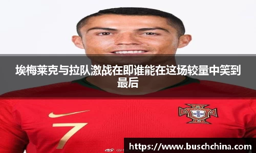 埃梅莱克与拉队激战在即谁能在这场较量中笑到最后