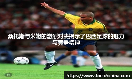 桑托斯与米嫩的激烈对决揭示了巴西足球的魅力与竞争精神