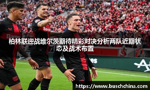 柏林联迎战维尔茨期待精彩对决分析两队近期状态及战术布置