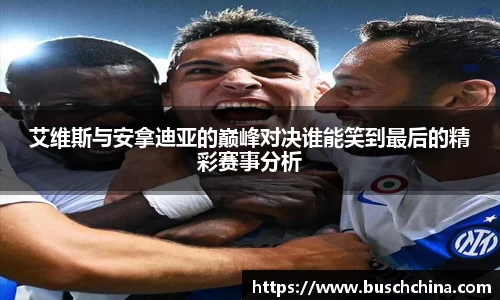 艾维斯与安拿迪亚的巅峰对决谁能笑到最后的精彩赛事分析